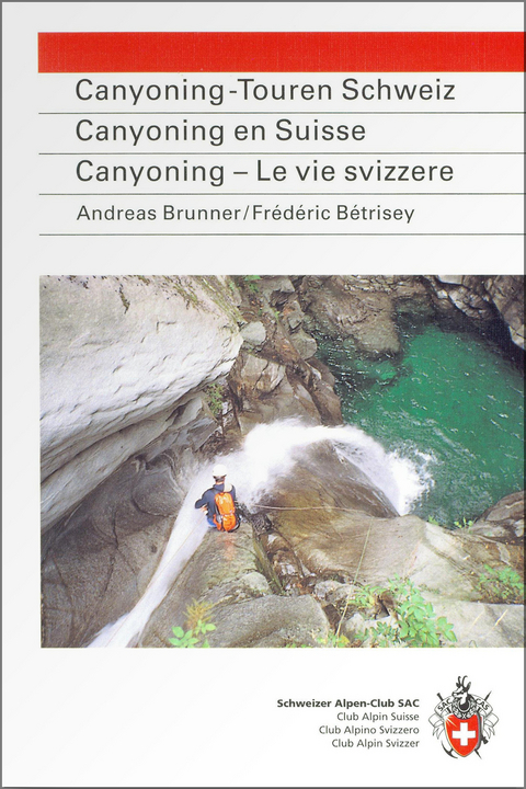 Canyoning-Touren Schweiz. Canyoning en Suisse. Canyoning - Le vie svizzere - Andreas Brunner, Fr&eacute;d&eacute;ric B&eacute;trisey