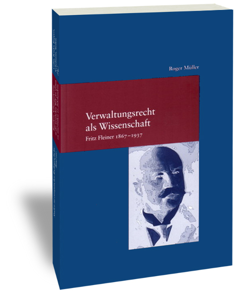 Verwaltungsrecht als Wissenschaft. Fritz Fleiner 1867-1937 - Roger M&uuml;ller