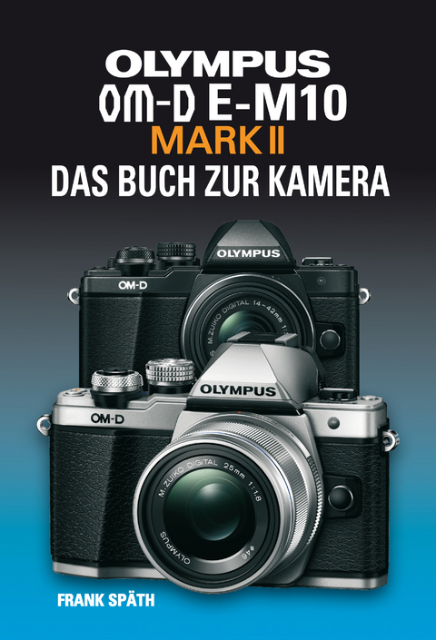 OLYMPUS OM-D E-M10 MARK II  DAS BUCH ZUR KAMERA - Frank Sp&auml;th