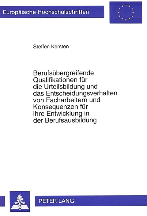 Berufs&uuml;bergreifende Qualifikationen f&uuml;r die Urteilsbildung und das Entscheidungsverhalten von Facharbeitern und Konsequenzen f&uuml;r ihre Entwicklung in der Berufsausbildung - Steffen Kersten