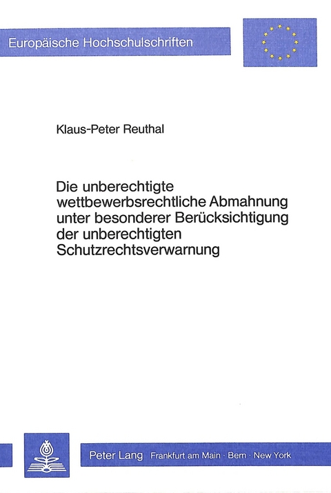Die unberechtigte wettbewerbsrechtliche Abmahnung unter besonderer Ber&uuml;cksichtigung der unberechtigten Schutzrechtsverwarnung - Klaus-Peter Reuthal