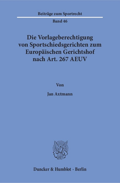 Die Vorlageberechtigung von Sportschiedsgerichten zum Europ&auml;ischen Gerichtshof nach Art. 267 AEUV. - Jan Axtmann