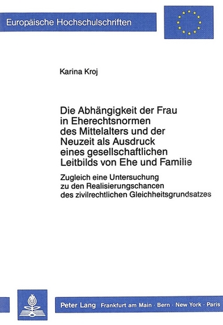 Die Abhängigkeit der Frau in Eherechtsnormen des Mittelalters und der Neuzeit als Ausdruck eines gesellschaftlichen Leitbilds von Ehe und Familie