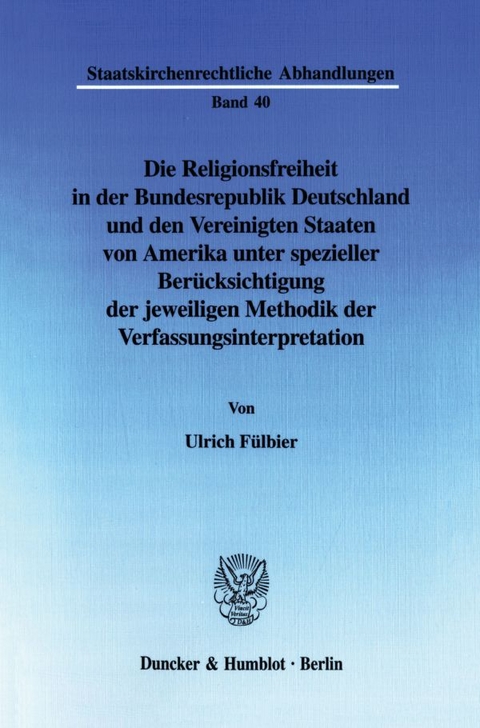 Die Religionsfreiheit in der Bundesrepublik Deutschland und den Vereinigten Staaten von Amerika unter spezieller Ber&uuml;cksichtigung der jeweiligen Methodik der Verfassungsinterpretation. - Ulrich F&uuml;lbier