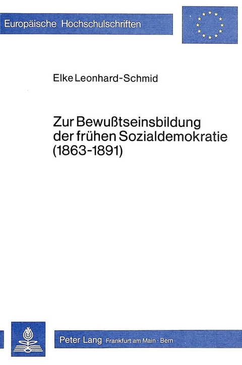 Zur Bewusstseinsbildung der fr&uuml;hen Sozialdemokratie (1863-1891) - Elke Leonhard-Schmid