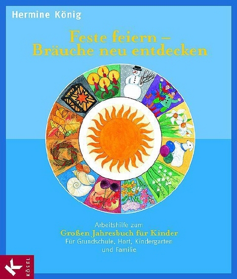 Feste feiern - Br&auml;uche neu entdecken. Arbeitshilfe zum Gro&szlig;en Jahresbuch f&uuml;r Kinder - Hermine K&ouml;nig