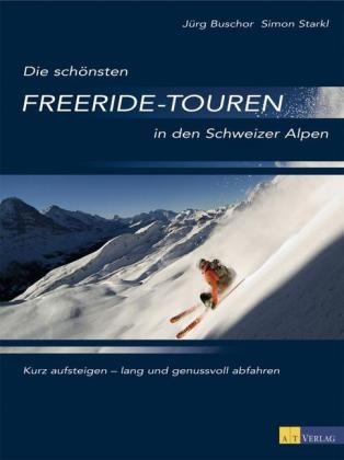 Die sch&ouml;nsten Freeride-Touren in den Schweizer Alpen - J&uuml;rg Buschor, Simon Starkl