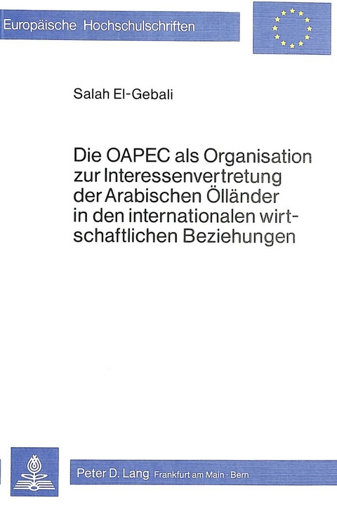 Die OAPEC als Organisation zur Interessenvertretung der arabischen &Ouml;ll&auml;nder in den internationalen wirtschaftlichen Beziehungen - S. El-Gebali