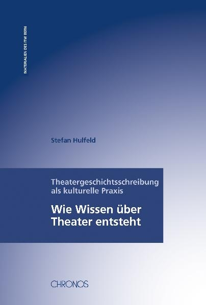 Theatergeschichtsschreibung als kulturelle Praxis - Stefan Hulfeld