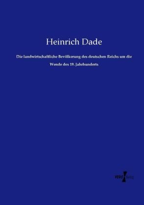 Die landwirtschaftliche Bev&ouml;lkerung des deutschen Reichs um die Wende des 19. Jahrhunderts - Heinrich Dade