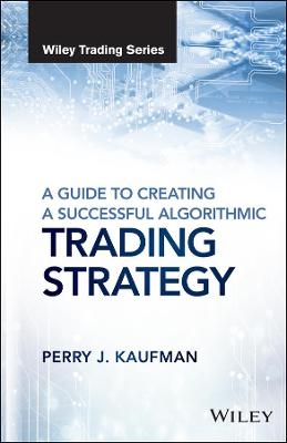 A Guide to Creating A Successful Algorithmic Trading Strategy - Perry J. Kaufman