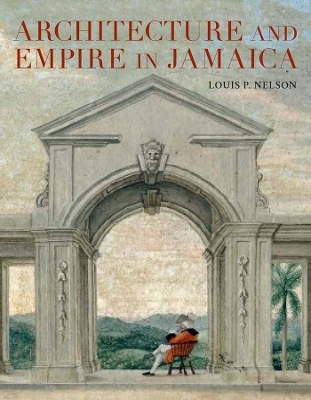 Architecture and Empire in Jamaica - Louis P. Nelson