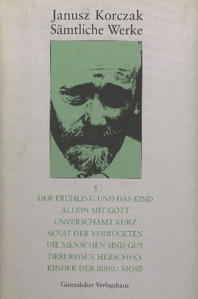 S&auml;mtliche Werke / Der Fr&uuml;hling und das Kind. Allein mit Gott. Unversch&auml;mt kurz. Senat der Verr&uuml;ckten. Die Menschen sind gut. Drei Reisen Herscheks. Kinder der Bibel: Mose - Janusz Korczak