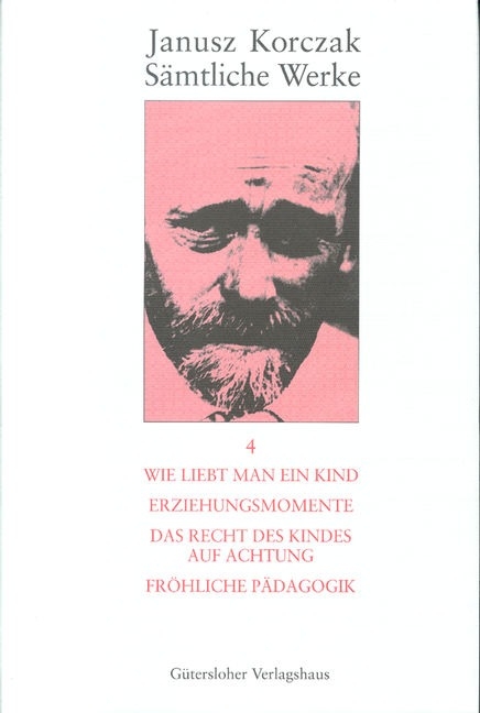 S&auml;mtliche Werke / Wie liebt man ein Kind. Erziehungsmomente. Das Recht des Kindes auf Achtung. Fr&ouml;hliche P&auml;dagogik. - Janusz Korczak