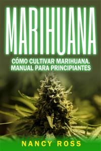 Marihuana: Cómo cultivar marihuana. Manual para principiantes -  Nancy Ross