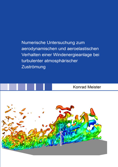 Numerische Untersuchung zum aerodynamischen und aeroelastischen Verhalten einer Windenergieanlage bei turbulenter atmosphärischer Zuströmung - Konrad Meister