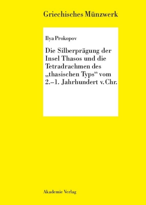 Die Silberpr&auml;gung der Insel Thasos und die Tetradrachmen des "thasischen Typs" vom 2.-1. Jh. v. Chr. - Ilya Prokopov