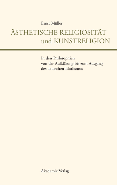 &Auml;sthetische Religiosit&auml;t und Kunstreligion in den Philosophien von der Aufkl&auml;rung bis zum Ausgang des deutschen Idealismus - Ernst M&uuml;ller