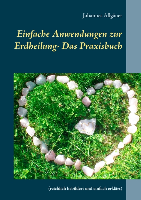 Einfache Anwendungen zur Erdheilung - Das Praxisbuch - Johannes Allg&auml;uer