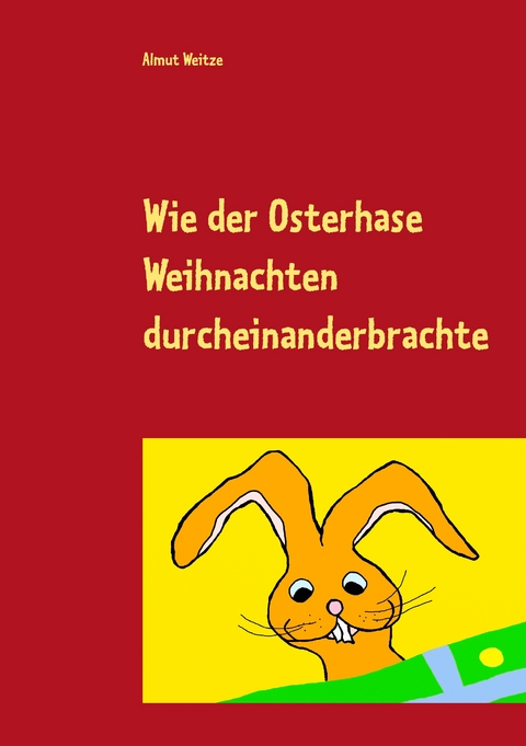 Wie der Osterhase Weihnachten durcheinanderbrachte - Almut Weitze