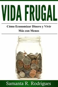 Vida Frugal: Cómo Economizar Dinero y Vivir Más Con Menos.