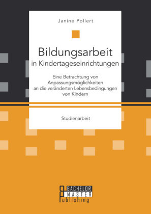 Bildungsarbeit in Kindertageseinrichtungen: Eine Betrachtung von AnpassungsmÃ¶glichkeiten an die verÃ¤nderten Lebensbedingungen von Kindern