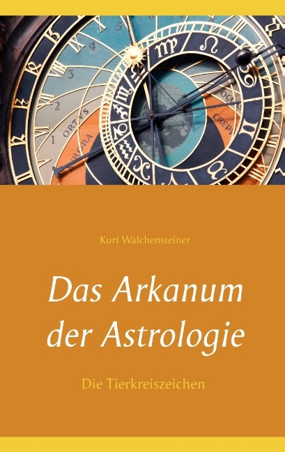 Das Arkanum der Astrologie - die Tierkreiszeichen - Kurt Walchensteiner