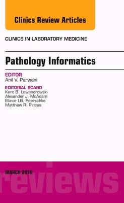 Pathology Informatics, An Issue of the Clinics in Laboratory Medicine - Anil V. Parwani