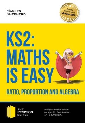 KS2: Maths is Easy - Ratio, Proportion and Algebra. in-Depth Revision Advice for Ages 7-11 on the New Sats Curriculum. Achieve 100% - Marilyn Shepherd