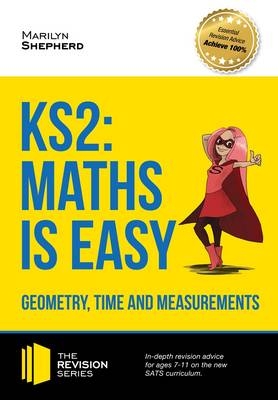 KS2: Maths is Easy - Geometry, Time and Measurements. In-Depth Revision Advice for Ages 7-11 on the New Sats Curriculum. Achieve 100% - Marilyn Shepherd