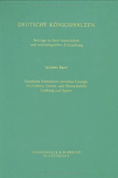 Deutsche K&ouml;nigspfalzen. Band 6: Geistliche Zentralorte zwischen Liturgie und Architektur, Gottes- und Herrscherlob - 