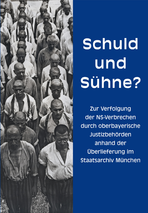 Schuld und S&uuml;hne? Zur Verfolgung der NS-Verbrechen durch oberbayerische Justizbeh&ouml;rden anhand der &Uuml;berlieferung im Staatsarchiv M&uuml;nchen