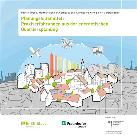 Planungshilfsmittel: Praxiserfahrungen aus der energetischen Quartiersplanung - Patrick Wrobel, Matthias Schnier, Cornelius Schill, Annedore Kanngie&szlig;er, Carsten Beier
