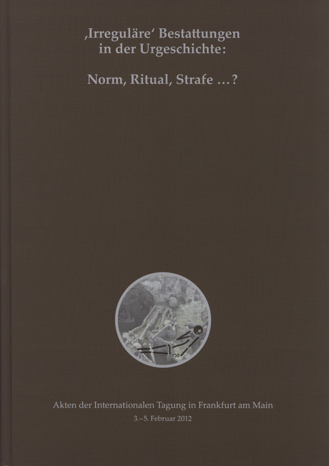 'Irregul&auml;re' Bestattungen in der Urgeschichte: Norm, Ritual, Strafe ...? - 