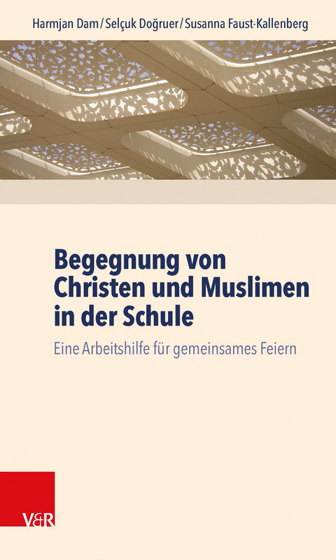 Begegnung von Christen und Muslimen in der Schule - Harmjan Dam, Sel&ccedil;uk Doğruer, Susanna Faust-Kallenberg
