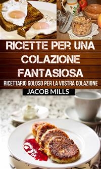Ricette per una colazione fantasiosa: Ricettario goloso per la vostra colazione