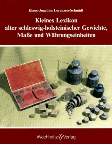 Kleines Lexikon alter schleswig-holsteinischer Gewichte, Masse und W&auml;hrungseinheiten - Klaus J Lorenzen-Schmidt