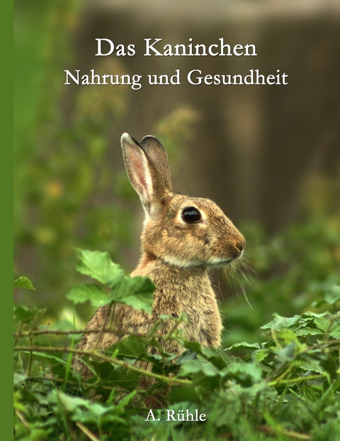 Das Kaninchen - Nahrung und Gesundheit - Andreas R&uuml;hle
