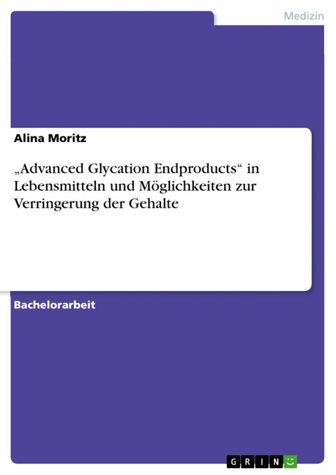 &bdquo;Advanced Glycation Endproducts&ldquo; in Lebensmitteln und M&ouml;glichkeiten zur Verringerung der Gehalte - Alina Moritz