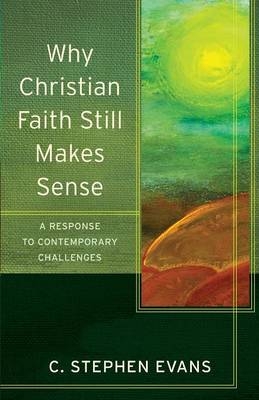Why Christian Faith Still Makes Sense &ndash; A Response to Contemporary Challenges - C. Stephen Evans, Craig Evans, Lee McDonald