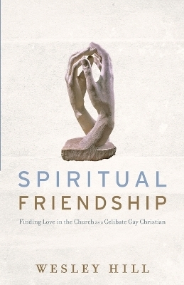 Spiritual Friendship &ndash; Finding Love in the Church as a Celibate Gay Christian - Wesley Hill