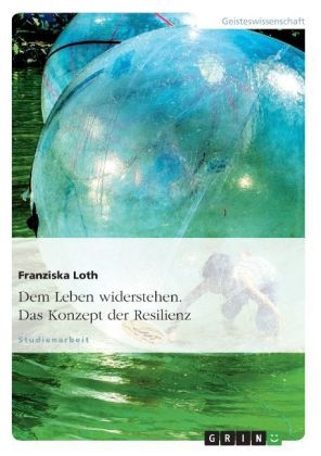 Dem Leben widerstehen. Das Konzept der Resilienz - Franziska Loth