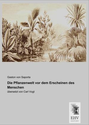 Die Pflanzenwelt vor dem Erscheinen des Menschen - Gaston von Saporta