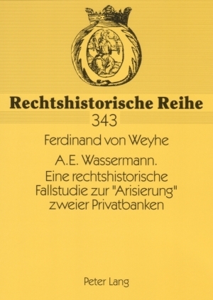 A.E. Wassermann. Eine rechtshistorische Fallstudie zur &laquo;Arisierung&raquo; zweier Privatbanken - Ferdinand v. Weyhe