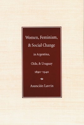 Women, Feminism, and Social Change in Argentina, Chile, and Uruguay, 1890–1940