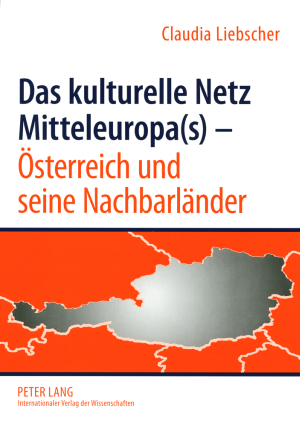 Das kulturelle Netz Mitteleuropa(s) &ndash; Oesterreich und seine Nachbarlaender - Claudia Liebscher