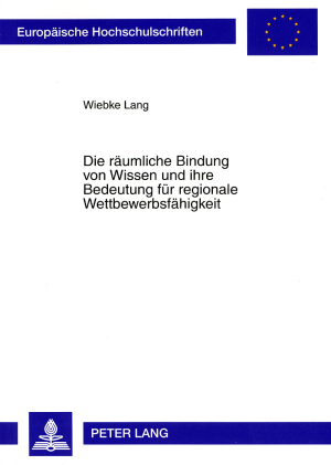 Die r&auml;umliche Bindung von Wissen und ihre Bedeutung f&uuml;r regionale Wettbewerbsf&auml;higkeit - Wiebke Lang