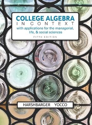 College Algebra in Context with Applications for the Managerial, Life, and Social Sciences - Ronald Harshbarger, Lisa Yocco