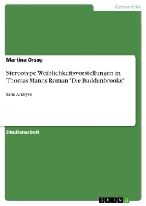 Stereotype Weiblichkeitsvorstellungen in Thomas Manns Roman "Die Buddenbrooks" - Martina Orsag
