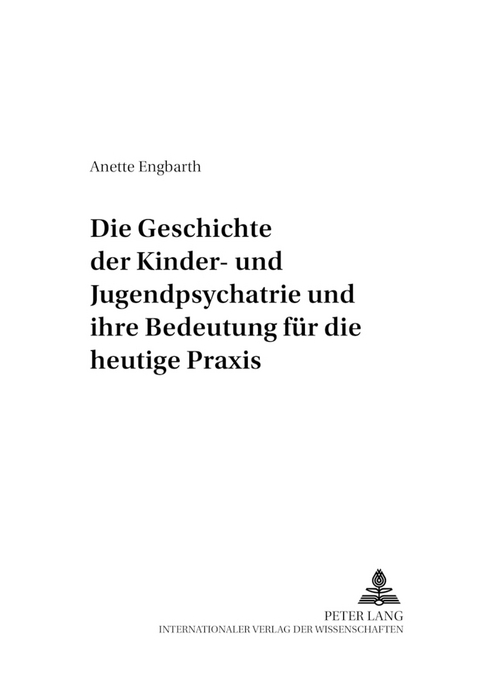 Die Geschichte der Kinder- und Jugendpsychiatrie und ihre Bedeutung f&uuml;r die heutige Praxis - Anette Engbarth